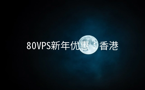 80VPS新年优惠：香港/洛杉矶1G内存XEN=50元起