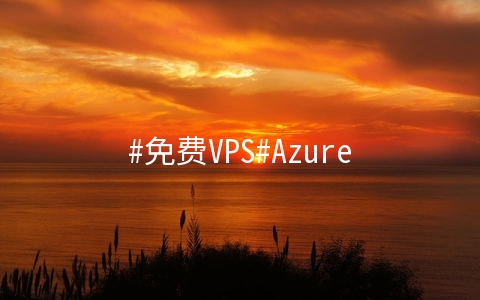 #免费VPS#Azure：1G内存套餐免费使用1年，可选择香港、日本、新加坡等机房，可选windows系统