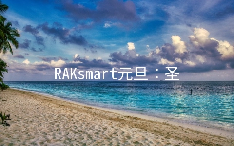 RAKsmart元旦：圣何塞服务器46美元/香港服务器122美元/美国服务器买2送1/免费送防御