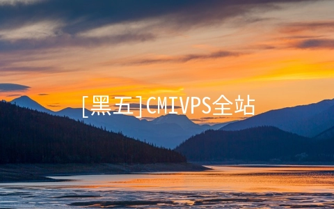 [黑五]CMIVPS全站VPS年付6折/半年付7折/独立服务器9折