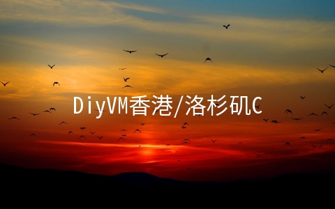 DiyVM香港/洛杉矶CN2线路/5折起/2G内存套餐月付69元