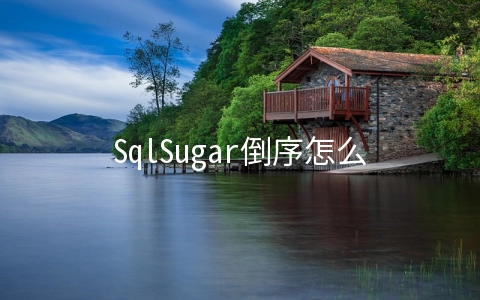 SqlSugar倒序怎么实现 sql排序语句order by倒序