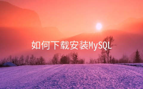 如何下载安装MySQL