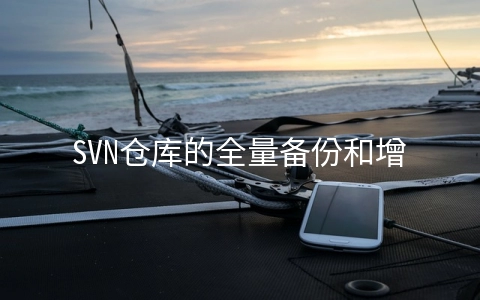 SVN仓库的全量备份和增量备份怎么实现