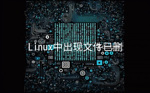 Linux中出现文件已删除但空间不释放的原因是什么