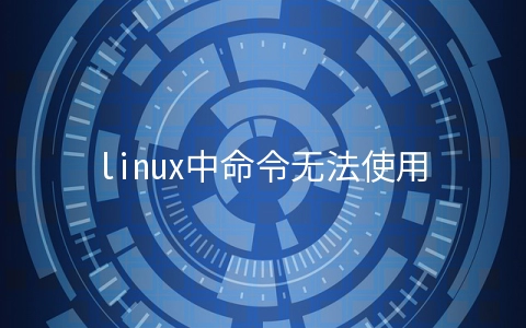 linux中命令无法使用应该如何处理 - 行业资讯