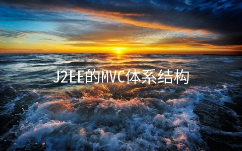 J2EE的MVC体系结构及其设计模式是什么 - 编程语言