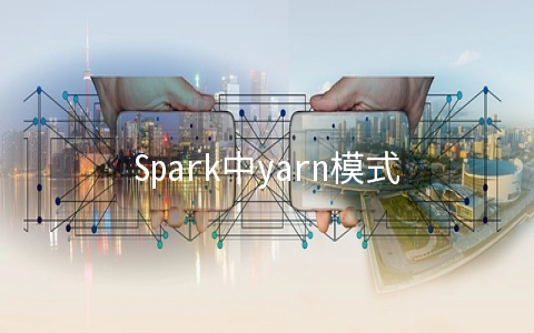 Spark中yarn模式两种提交任务方式 - 编程语言