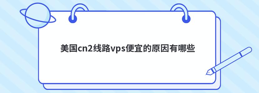 山西vps,美国cn2线路vps便宜的原因有哪些