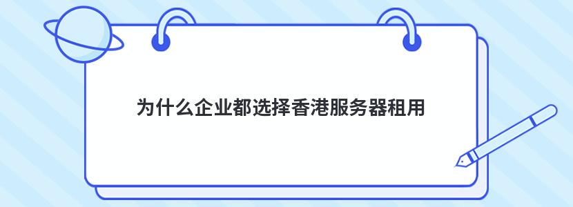 vps推荐,为什么企业都选择香港服务器租用