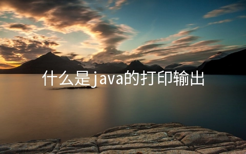 什么是java的打印输出语句 - 编程语言
