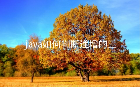 java如何判断递增的三元子序列 - 大数据