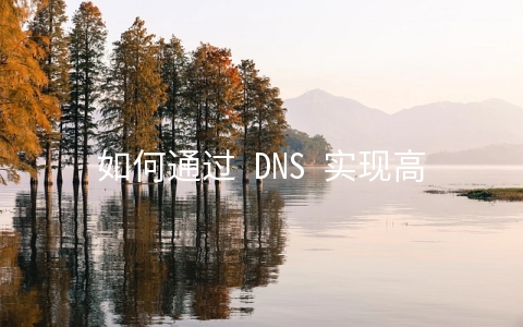 如何通过 DNS 实现高可靠的负载均衡和访问提速 - 大数据
