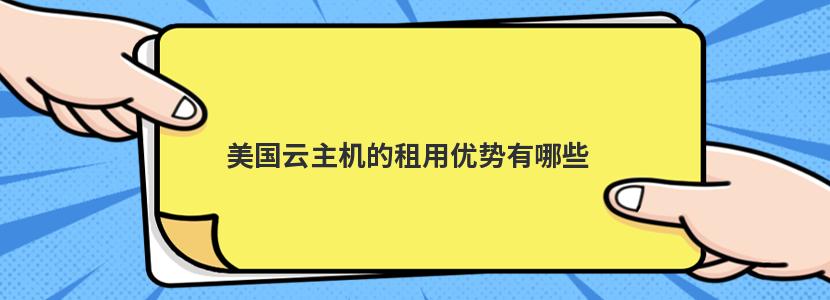 美国云主机的租用优势有哪些 美国云主机购买