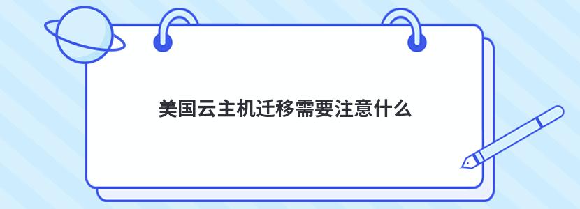 美国云主机迁移需要注意什么 云主机数据迁移