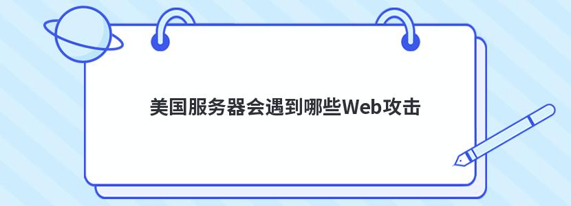 美国服务器会遇到哪些Web攻击 服务器被美国攻击