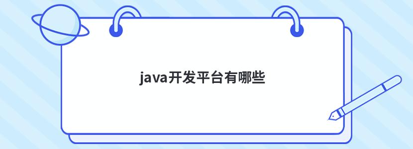 java开发平台有哪些 java开发平台有哪些类型