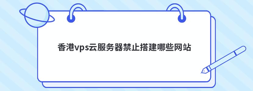 香港vps云服务器禁止搭建哪些网站