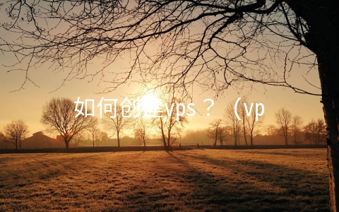 如何创建vps？ (vps服务器设置）